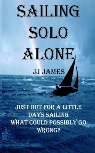 Sailing Solo Alone: A yachting novel written as a warning to all those who would be foolish enough not to give the sea the respect she deserves.
