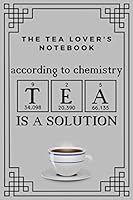 The Tea Lover’s Notebook. According to chemistry TEA is a solution: An awesome tea lover's notebook which will make a great tea lovers gift idea for men and women. 1695205189 Book Cover