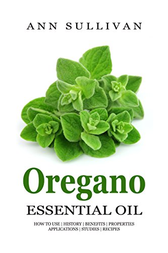 Oregano Essential Oil: Uses, Studies, Benefits, Applications & Recipes (Wellness Research Series Book 4)