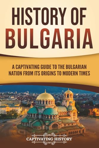 History of Bulgaria: A Captivating Guide to the Bulgarian Nation from Its Origins to Modern Times