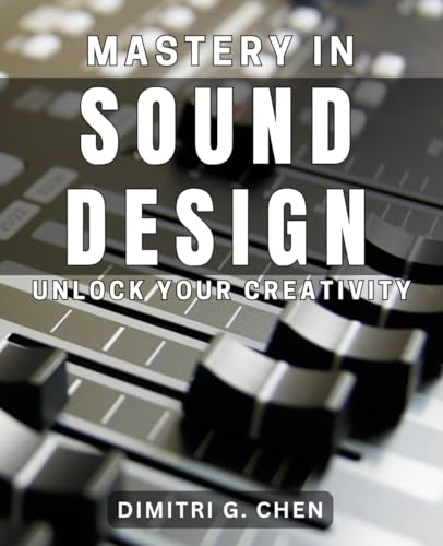 Mastery in Sound Design: Unlock Your Creativity: Unleash Your Artistic
