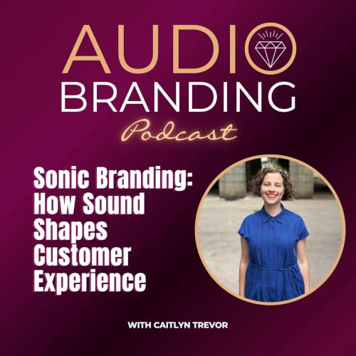 Sonic Branding: How Sound Shapes Customer Experience with Caitlyn Trevor