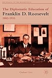 The Diplomatic Education of Franklin D. Roosevelt, 1882–1933 (The World of the Roosevelts)