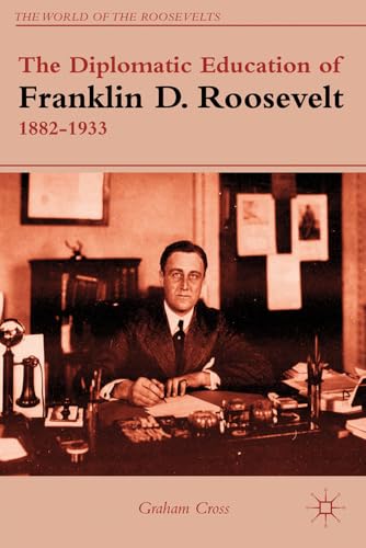 The Diplomatic Education of Franklin D. Roosevelt, 1882–1933 (The World of the Roosevelts)