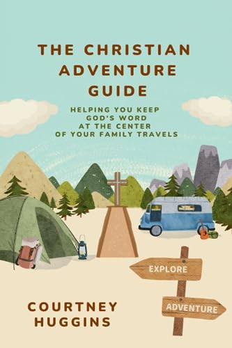 The Christian Adventure Guide: Helping You Keep God's Word at the Center of your Family Travels