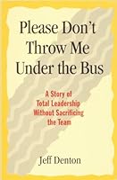 Please Don't Throw Me Under the Bus: A Story of Total Leadership Without Sacrificing the Team 0971806314 Book Cover