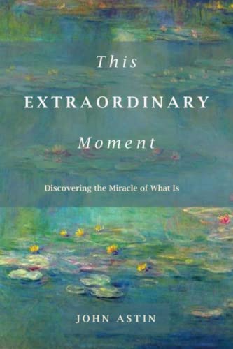 This Extraordinary Moment: Discovering The Miracle Of What Is