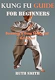  Kung Fu Guide For Beginners: Becoming a Kung Fu Martial Art Expert (English Edition)