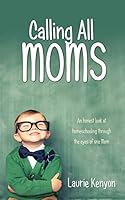 Calling All Moms: An Honest Look at Homeschooling Through the Eyes of One Mom 0995939012 Book Cover