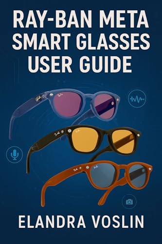 RAY-BAN META SMART GLASSES USER GUIDE: A Simple, Structured Manual to Help You Personalize Your Device and Explore Voice Controls, Camera Tools, and Hands-Free Features