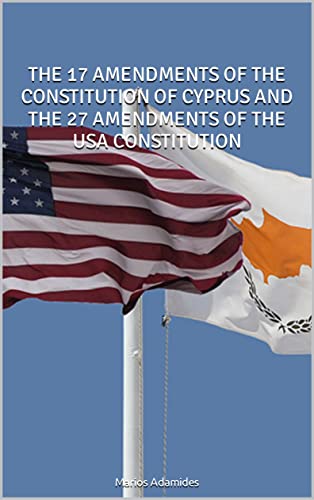 THE 17 AMENDMENTS OF THE CONSTITUTION OF CYPRUS AND THE 27 AMENDMENTS OF THE USA CONSTITUTION (English Edition)