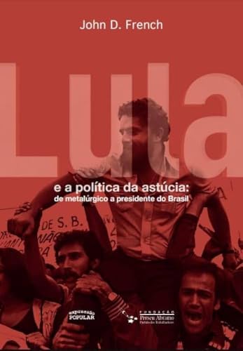 LULA E A POLÍTICA DA ASTÚCIA: DE METALÚRGICO A PRESIDENTE DO BRASIL  