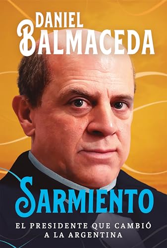 Sarmiento: El presidente que cambió a la Argentina (Spanish Edition)