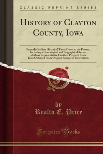 History of Clayton County, Iowa: From the Earliest Historical Times Down to the Present; Including a Genealogical and Biographical Record of Many Representative Families, Prepared From Data Obtaine...