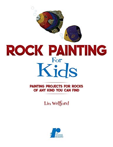 Rock Painting for Kids: Painting Projects for Any Kind of Rocks You Can Find