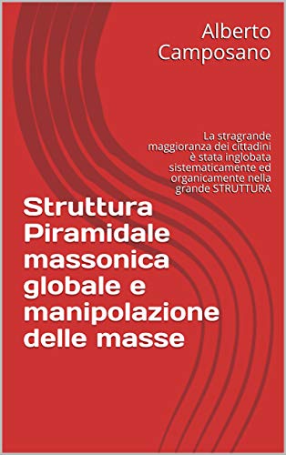 Struttura Piramidale massonica globale e manipolazione delle masse: La stragrande maggioranza dei cittadini è stata inglobata sistematicamente ed organicamente nella grande STRUTTURA