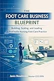 The Foot Care Business Blueprint: Building, Scaling, and Leading a Profitable Nursing Foot Care Practice