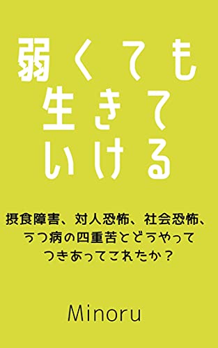 弱くても生きていける 摂食障害 対人恐怖 社会恐怖 うつ病の四重苦とどうやってつきあってこれたか Minoru 家庭医学 健康 Kindleストア Amazon