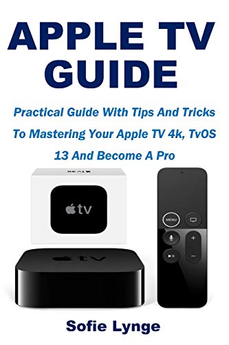 APPLE TV GUIDE: Practical Guide With Tips And Tricks To Mastering Your Apple