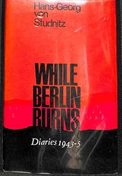Hardcover While Berlin Burns - The Diary of Hans-Georg von Studnitz 1943-5 Book