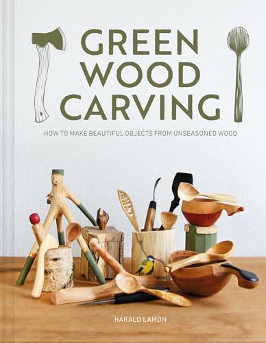 Green Wood Carving: How to Make Beautiful Objects from Unseasoned Wood