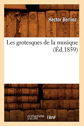 Les grotesques de la musique (Éd.1859) (Arts) (French Edition)