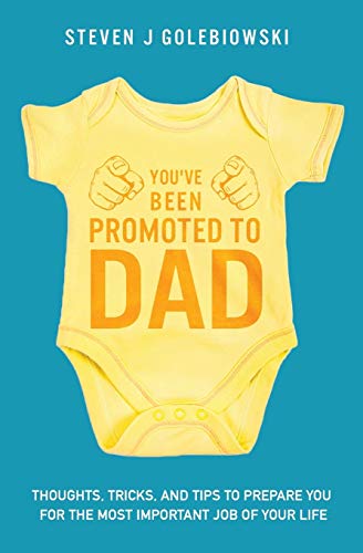 You've Been Promoted to Dad: Thoughts, Tricks, and Tips to Prepare You for the Most Important Job of Your Life