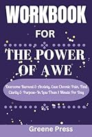 Workbook For The Power of Awe: Overcome Burnout & Anxiety, Ease Chronic Pain, Find Clarity & Purpose—In Less Than 1 Minute Per Day B0CS2NXND4 Book Cover