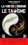 La voie de l'énergie le Taoïsme: Le guide du taoïste moderne : Découvrir les enseignements de Lao Tseu et du Tao-Te-King, relier le corps et l’esprit pour atteindre la sagesse et la pleine conscience