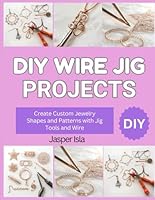 DIY WIRE JIG PROJECTS: Create Custom Jewelry Shapes and Patterns with Jig Tools and Wire B0G3JCTVQN Book Cover