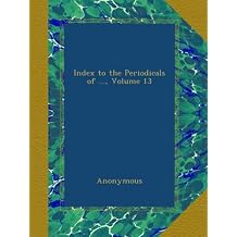 Index to the Periodicals of ..., Volume 13