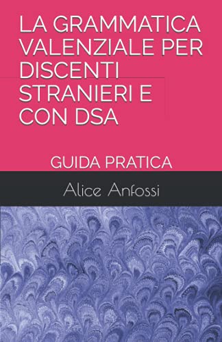 LA GRAMMATICA VALENZIALE PER DISCENTI STRANIERI E CON DSA: GUIDA PRATICA