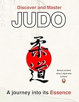 Discover and master Judo, a journey into its Essence: Deluxe Edition with Extra Japanese Culture Insights – Perfect Gift for Judokas, Ideal for Belt Promotion and Black Belt Exams (1st, 2nd, 3rd Dan) B0DG28GL3M Book Cover