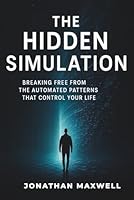 The Hidden Simulation: Breaking Free from the Automated Patterns That Control Your Life B0GL7P64LQ Book Cover