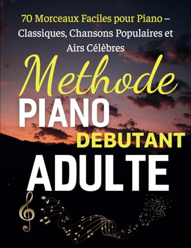 Methode Piano Debutant Adulte: 70 Morceaux Faciles pour Piano – Classiques, Chansons Populaires et Airs Célèbres
