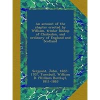 An account of the chapter erected by William, titular Bishop of Chalcedon, and ordinary of England and Scotland