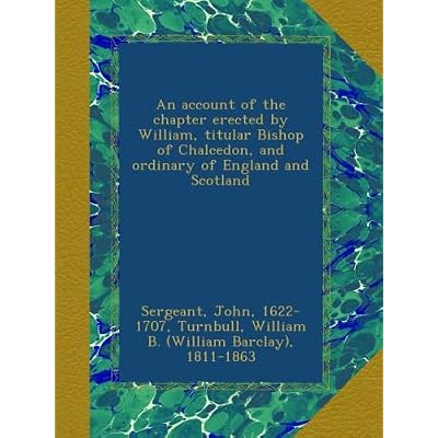 An account of the chapter erected by William, titular Bishop of Chalcedon, and ordinary of England and Scotland