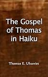 The Gospel of Thomas in Haiku: Sayings of Jesus Recorded by Saint Thomas Offered in Haiku...