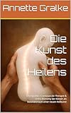 Die Kunst des Heilens: Osteopathie, Craniosacrale Therapie & Ortho-Bionomy der Körper als Resonanzraum einer neuen Heilkunst