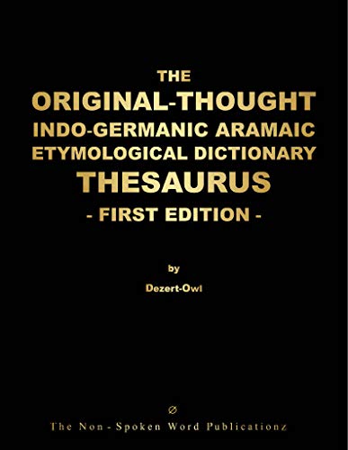 THE ORIGINAL-THOUGHT INDO-GERMANIC ARAMAIC ETYMOLOGICAL DICTIONARY THESAURUS-FIRST EDITION-: ALL BASED ON THE INDO-GERMAINC ARAMAIC MOTHER TONGUE