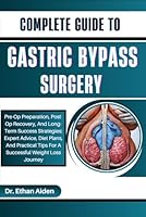 COMPLETE GUIDE TO GASTRIC BYPASS SURGERY: Pre-Op Preparation, Post-Op Recovery, And Long-Term Success Strategies: Expert Advice, Diet Plans, And Practical Tips For A Successful Weight Loss Journey B0DFMLGNDH Book Cover