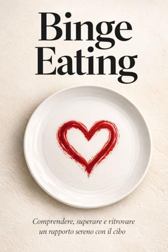 Binge Eating: Comprendere, superare e ritrovare un rapporto sereno con il cibo