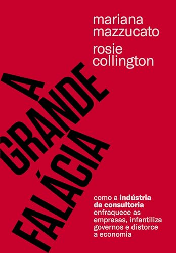 A grande falácia: Como a indústria da consultoria enfraquece as empresas, infantiliza governos e distorce a economia