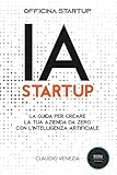 IA STARTUP: La Guida per creare la tua azienda da zero con l'intelligenza artificiale