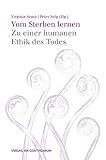 Vom Sterben lernen: Zu einer humanen Ethik des Todes