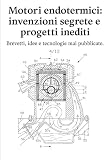 Motori endotermici: invenzioni segrete e progetti inediti: Brevetti, idee e tecnologie mai pubblicate