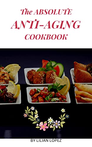 The Absolute Anti-Aging Cookbook: Delicious, fresh and healthy recipes to help you fight wrinkles...