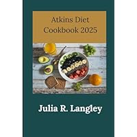 Atkins Diet Cookbook 2025: Atkins Diet Delights for 2025