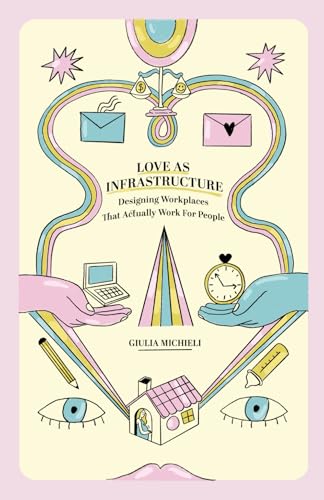 Love as Infrastructure: Designing Workplaces That Actually Work for People