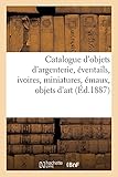  Catalogue d\'objets d\'argenterie ancienne et moderne, éventails, ivoires, miniatures, émaux: objets d\'art
